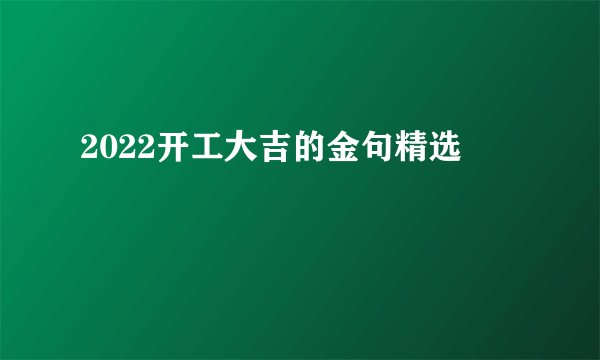 2022开工大吉的金句精选