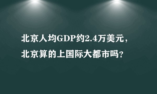 北京人均GDP约2.4万美元，北京算的上国际大都市吗？