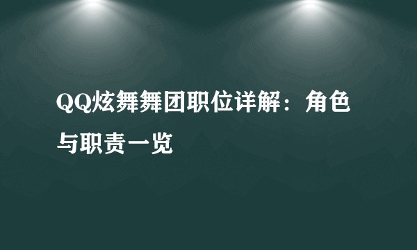 QQ炫舞舞团职位详解：角色与职责一览