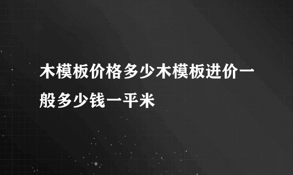 木模板价格多少木模板进价一般多少钱一平米
