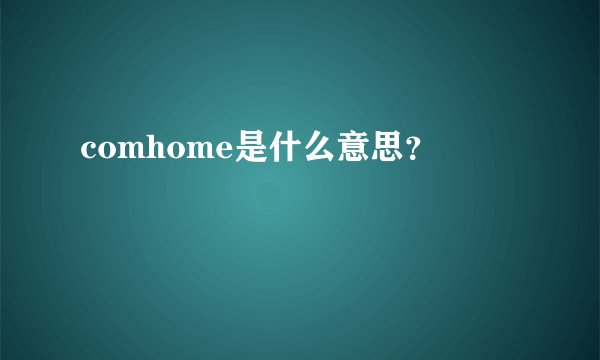 comhome是什么意思？