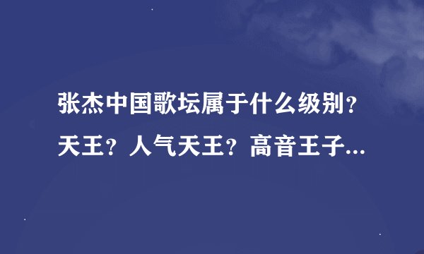 张杰中国歌坛属于什么级别？天王？人气天王？高音王子？属于什么呀