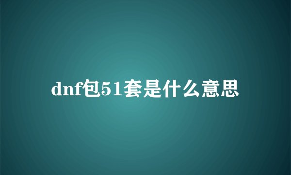 dnf包51套是什么意思