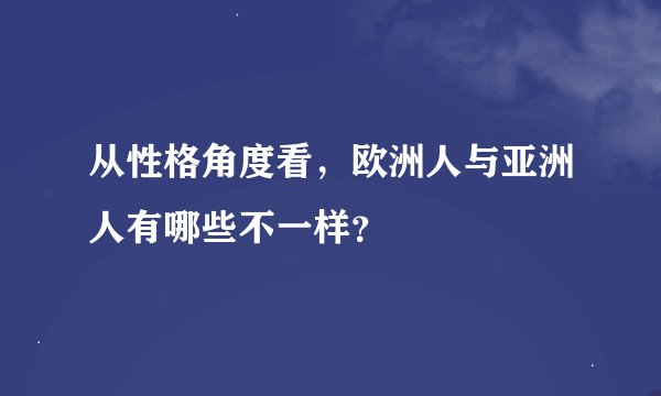 从性格角度看，欧洲人与亚洲人有哪些不一样？