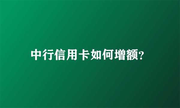 中行信用卡如何增额？