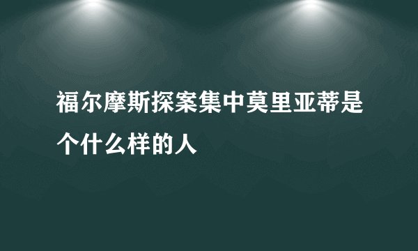 福尔摩斯探案集中莫里亚蒂是个什么样的人