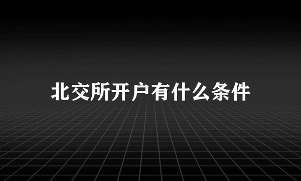 北交所开户有什么条件
