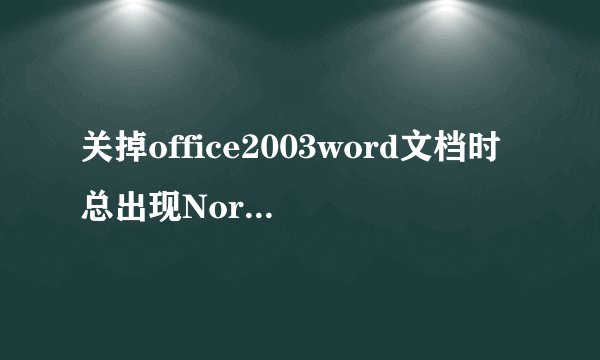关掉office2003word文档时总出现Normal.dot是什么意思？ 如下图 首先我什么都没动就只是关掉就老出现这个