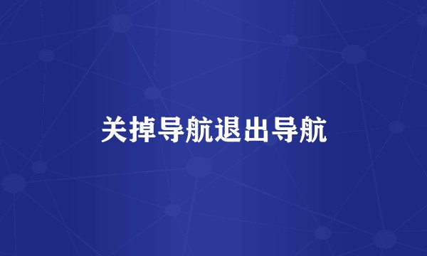 关掉导航退出导航