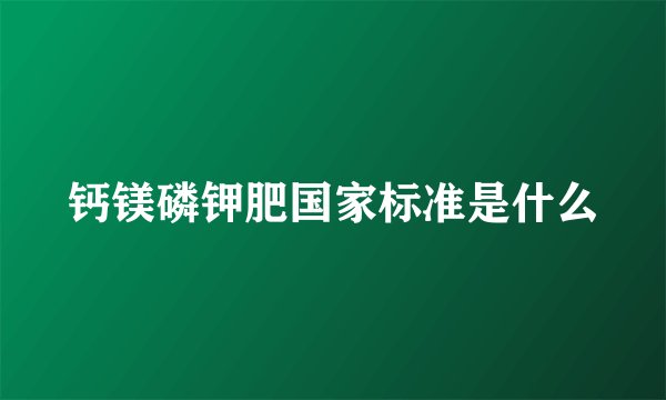 钙镁磷钾肥国家标准是什么