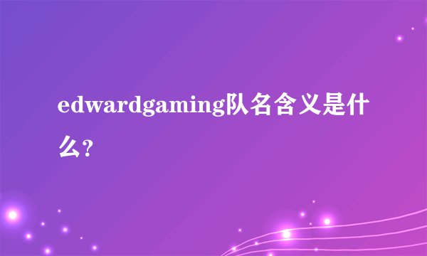 edwardgaming队名含义是什么？