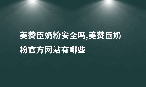 美赞臣奶粉安全吗,美赞臣奶粉官方网站有哪些