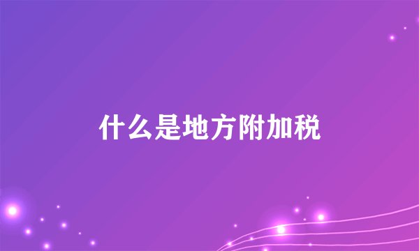 什么是地方附加税