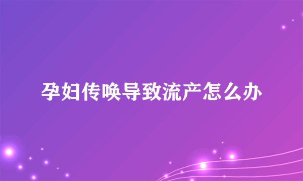 孕妇传唤导致流产怎么办
