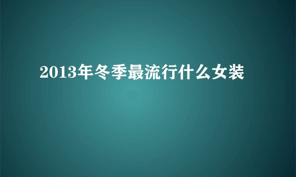 2013年冬季最流行什么女装
