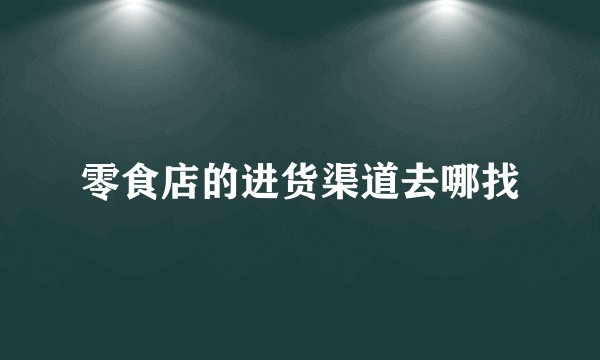 零食店的进货渠道去哪找