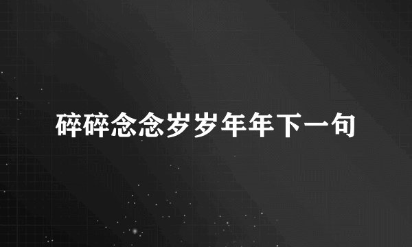 碎碎念念岁岁年年下一句