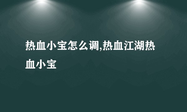 热血小宝怎么调,热血江湖热血小宝