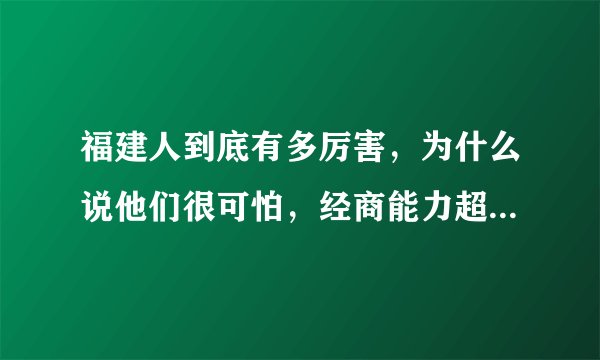 福建人到底有多厉害，为什么说他们很可怕，经商能力超乎你想象