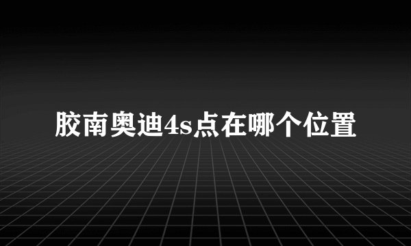 胶南奥迪4s点在哪个位置