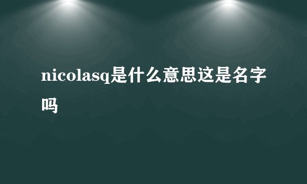 nicolasq是什么意思这是名字吗