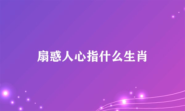 扇惑人心指什么生肖