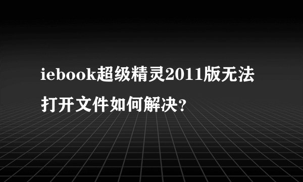 iebook超级精灵2011版无法打开文件如何解决？
