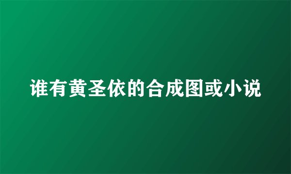 谁有黄圣依的合成图或小说