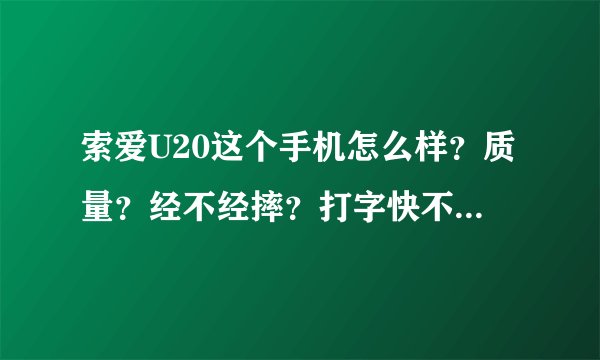 索爱U20这个手机怎么样？质量？经不经摔？打字快不快？通话质量如何？