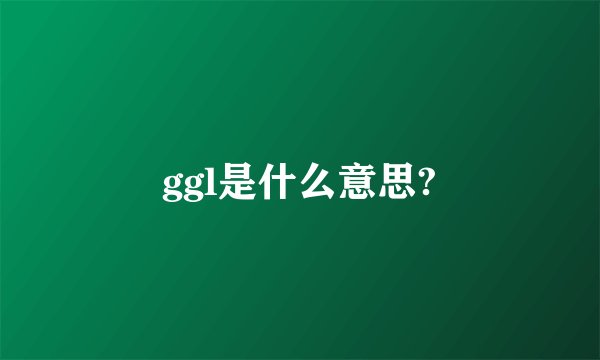 ggl是什么意思?