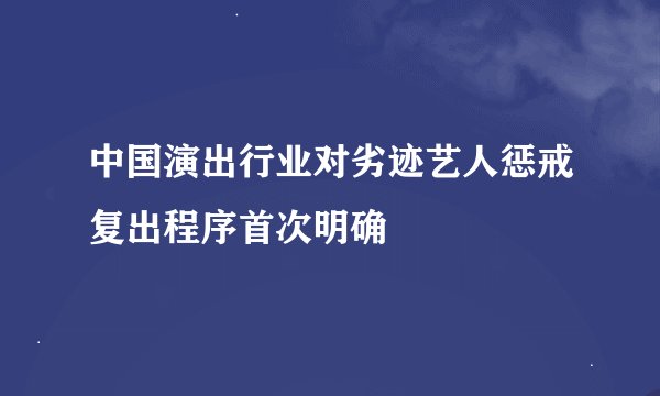 中国演出行业对劣迹艺人惩戒复出程序首次明确