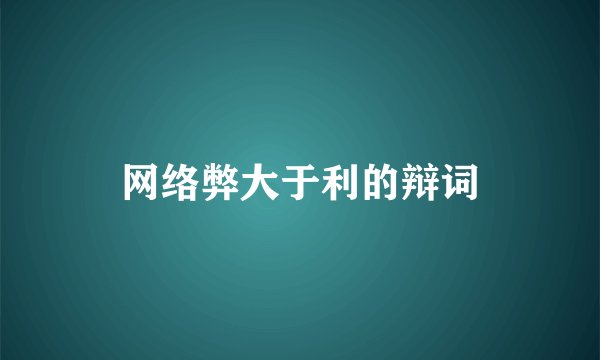 网络弊大于利的辩词