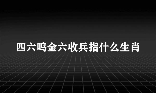 四六鸣金六收兵指什么生肖