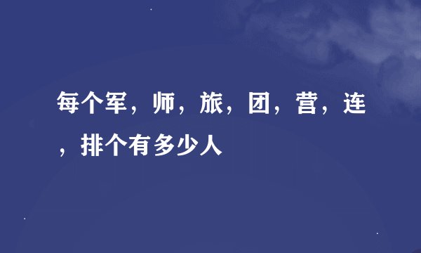 每个军，师，旅，团，营，连，排个有多少人