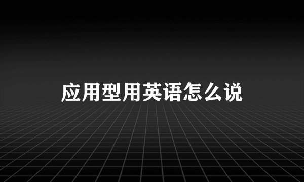 应用型用英语怎么说