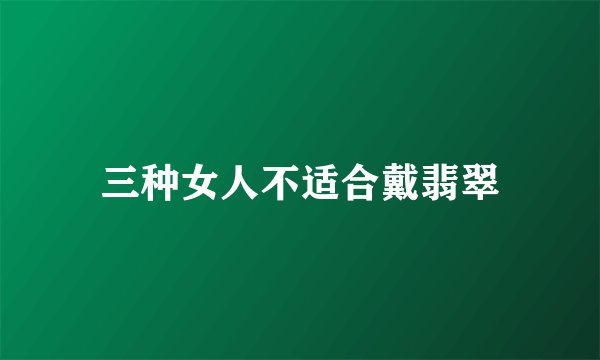 三种女人不适合戴翡翠