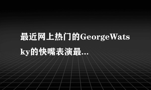最近网上热门的GeorgeWatsky的快嘴表演最后，他唱的那首是什么歌