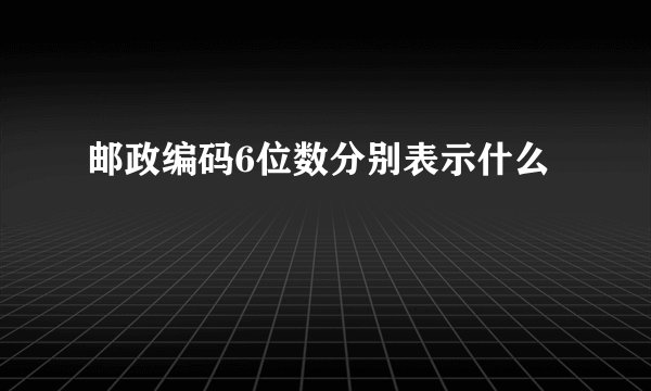 邮政编码6位数分别表示什么