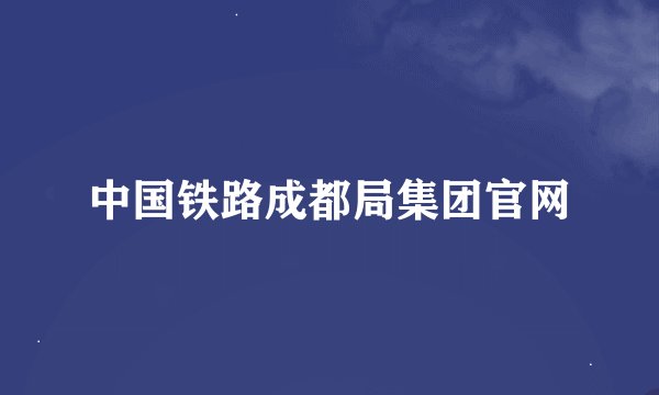 中国铁路成都局集团官网