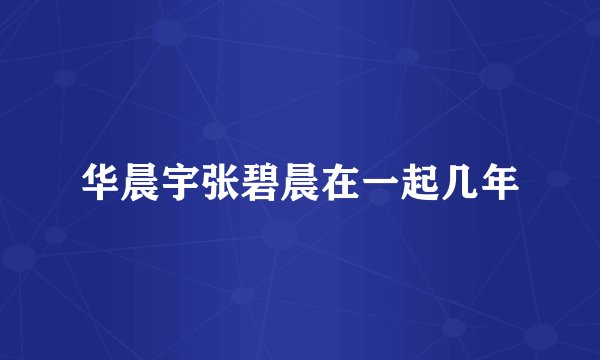 华晨宇张碧晨在一起几年