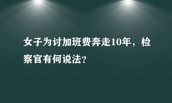 女子为讨加班费奔走10年,检察官有何说法?