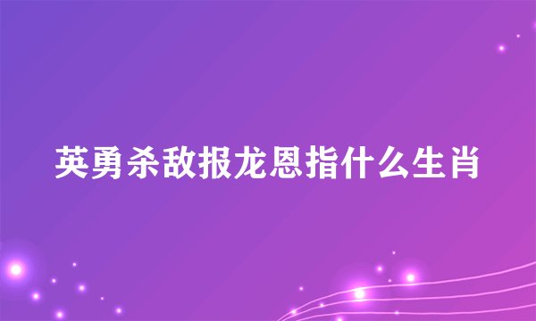 英勇杀敌报龙恩指什么生肖