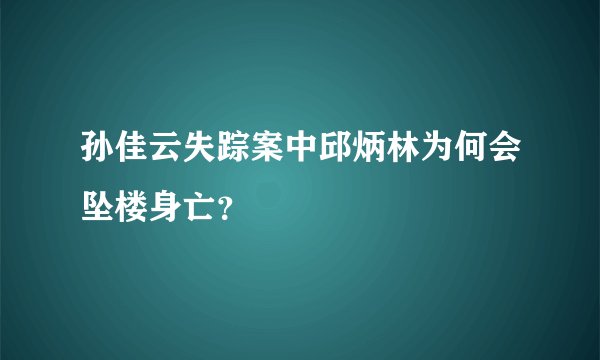 孙佳云失踪案中邱炳林为何会坠楼身亡？