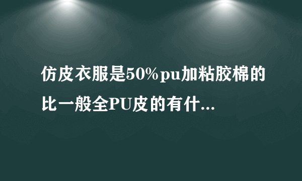 仿皮衣服是50%pu加粘胶棉的比一般全PU皮的有什么好处啊？听说比加了粘胶面的更好保养，耐穿洗。