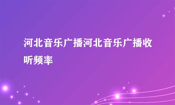 河北音乐广播河北音乐广播收听频率