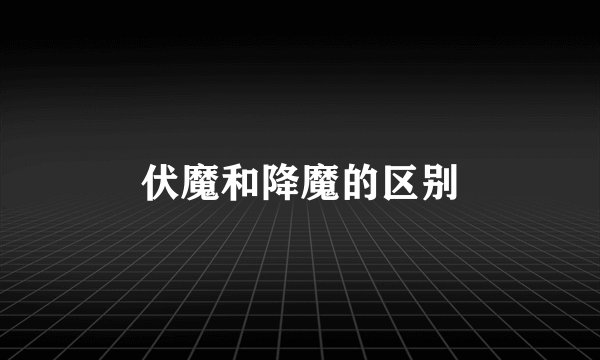 伏魔和降魔的区别