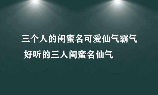 三个人的闺蜜名可爱仙气霸气 好听的三人闺蜜名仙气