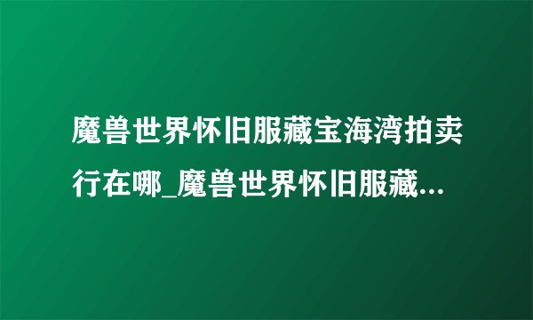 魔兽世界怀旧服藏宝海湾拍卖行在哪_魔兽世界怀旧服藏宝海湾拍卖行位置介绍