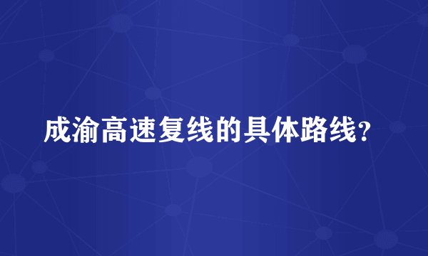 成渝高速复线的具体路线？