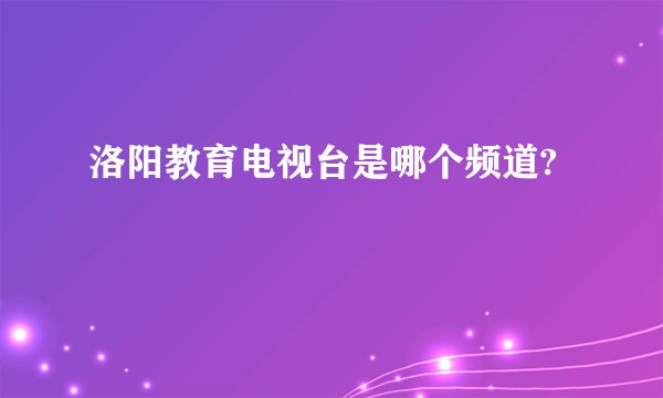洛阳教育电视台是哪个频道?